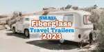 Vintage fiberglass travel trailer towed behind vintage truck with text overlay: Small fiberglass travel trailers 2023.